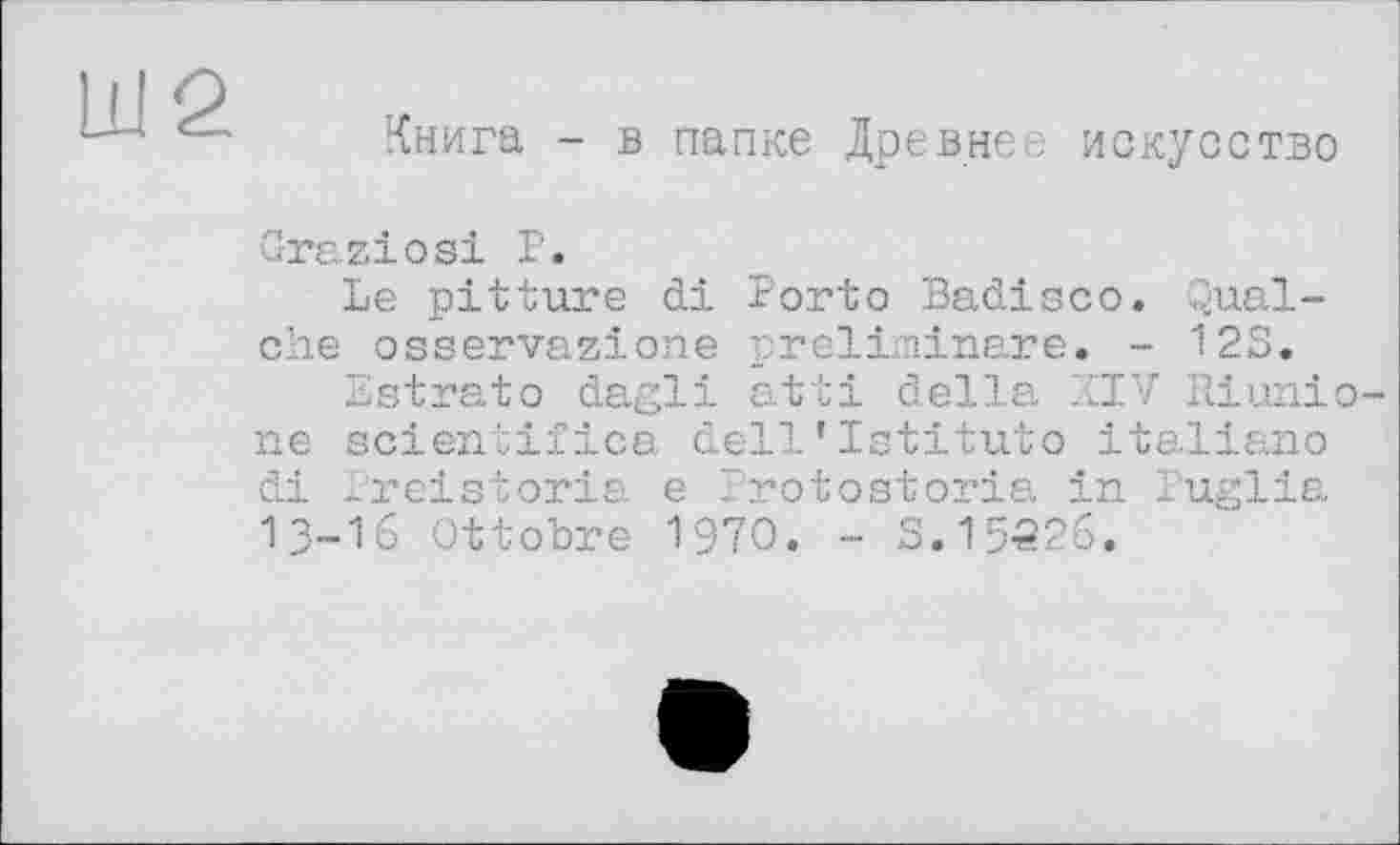 ﻿Q.
Книга - в папке Древнее искусство
Graziös! Р.
Le pitture di Porto Badisco. Qual-che osservazione preliminare. - 12S.
Estrato dagli atti della XIV Riunio-ne scientifica dell'Istituto italiano di Ireistoria e Protostoria in Puglia 13-16 Ottobre 1970. - S.15226.